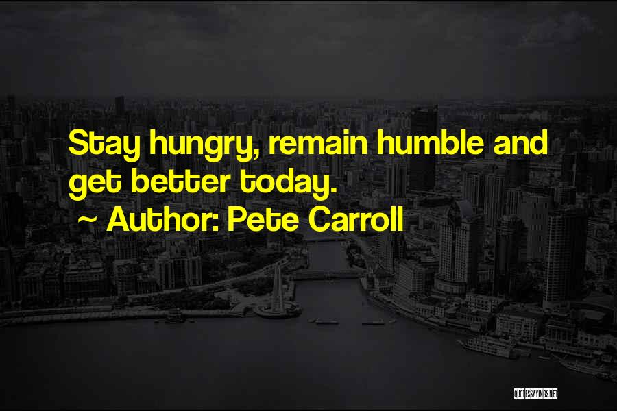 Pete Carroll Quotes: Stay Hungry, Remain Humble And Get Better Today.