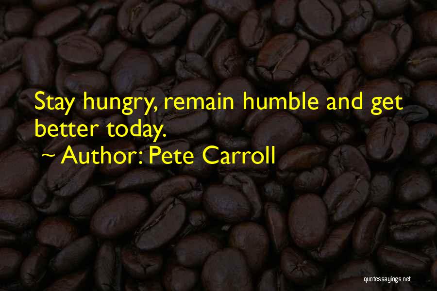 Pete Carroll Quotes: Stay Hungry, Remain Humble And Get Better Today.