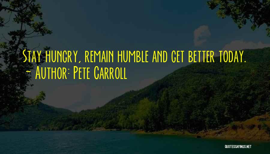 Pete Carroll Quotes: Stay Hungry, Remain Humble And Get Better Today.