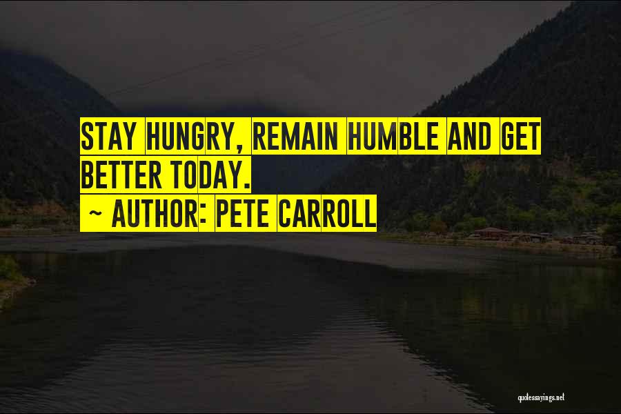 Pete Carroll Quotes: Stay Hungry, Remain Humble And Get Better Today.
