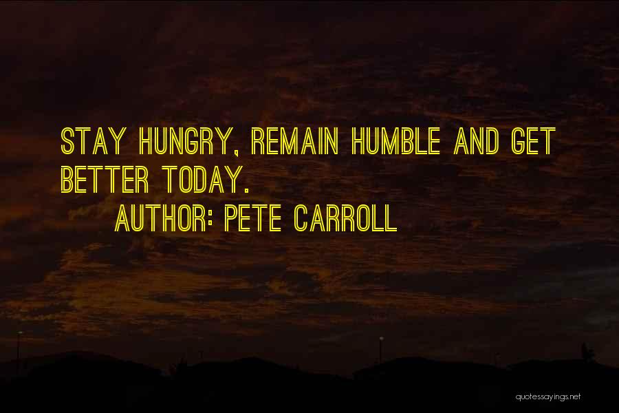 Pete Carroll Quotes: Stay Hungry, Remain Humble And Get Better Today.
