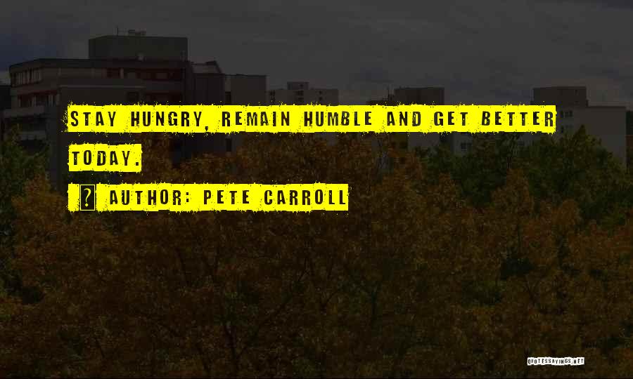 Pete Carroll Quotes: Stay Hungry, Remain Humble And Get Better Today.