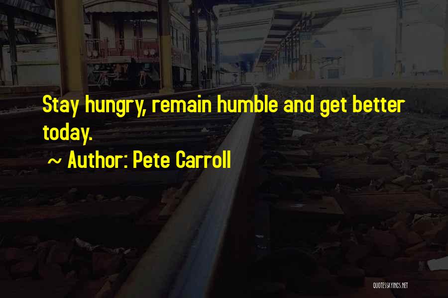 Pete Carroll Quotes: Stay Hungry, Remain Humble And Get Better Today.