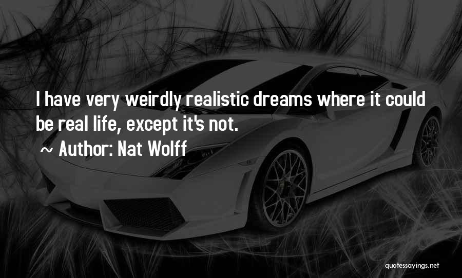 Nat Wolff Quotes: I Have Very Weirdly Realistic Dreams Where It Could Be Real Life, Except It's Not.