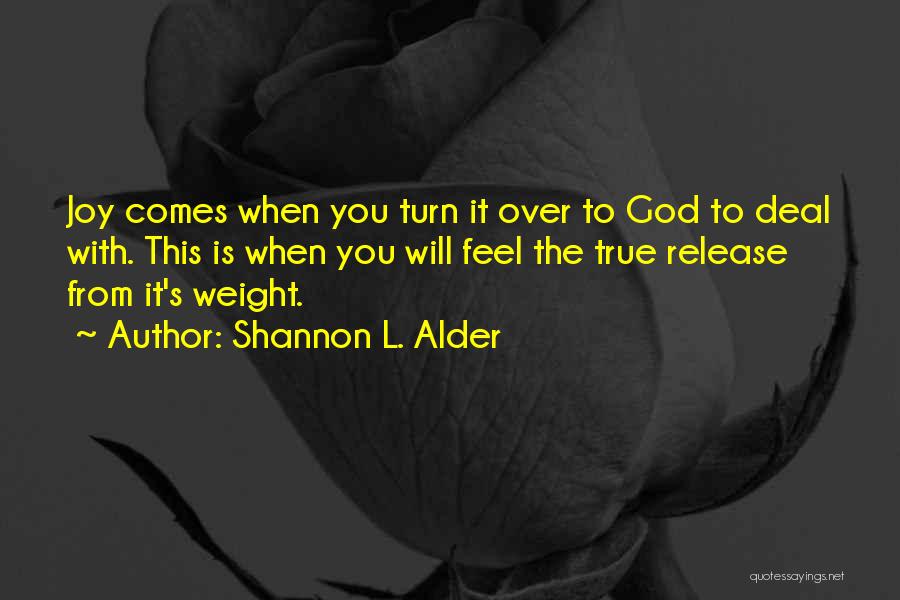 Shannon L. Alder Quotes: Joy Comes When You Turn It Over To God To Deal With. This Is When You Will Feel The True