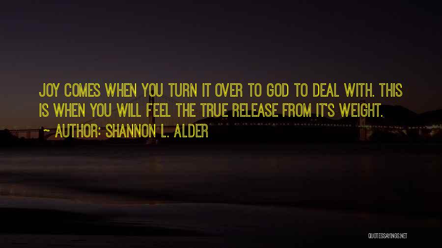 Shannon L. Alder Quotes: Joy Comes When You Turn It Over To God To Deal With. This Is When You Will Feel The True