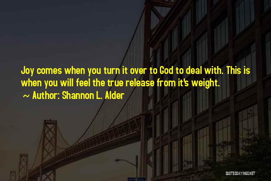 Shannon L. Alder Quotes: Joy Comes When You Turn It Over To God To Deal With. This Is When You Will Feel The True