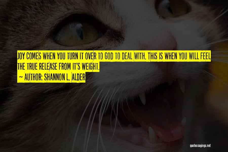 Shannon L. Alder Quotes: Joy Comes When You Turn It Over To God To Deal With. This Is When You Will Feel The True