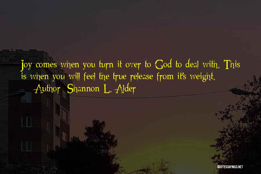 Shannon L. Alder Quotes: Joy Comes When You Turn It Over To God To Deal With. This Is When You Will Feel The True