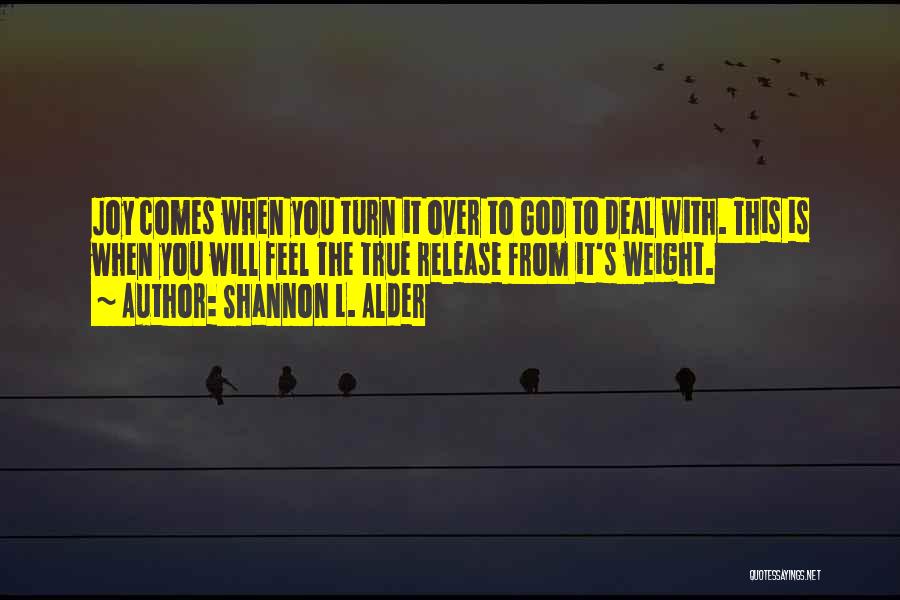 Shannon L. Alder Quotes: Joy Comes When You Turn It Over To God To Deal With. This Is When You Will Feel The True