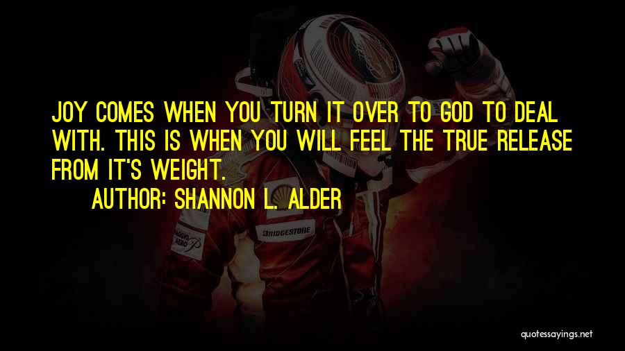 Shannon L. Alder Quotes: Joy Comes When You Turn It Over To God To Deal With. This Is When You Will Feel The True