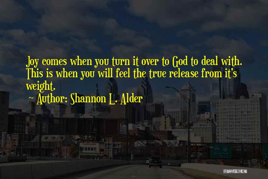 Shannon L. Alder Quotes: Joy Comes When You Turn It Over To God To Deal With. This Is When You Will Feel The True