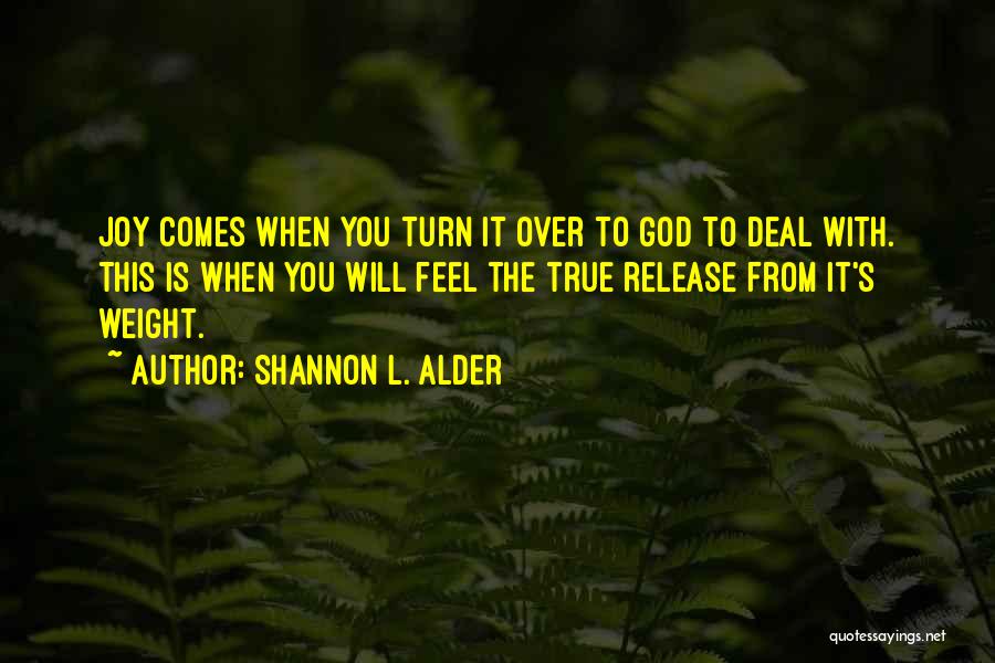 Shannon L. Alder Quotes: Joy Comes When You Turn It Over To God To Deal With. This Is When You Will Feel The True