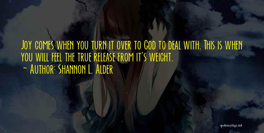 Shannon L. Alder Quotes: Joy Comes When You Turn It Over To God To Deal With. This Is When You Will Feel The True