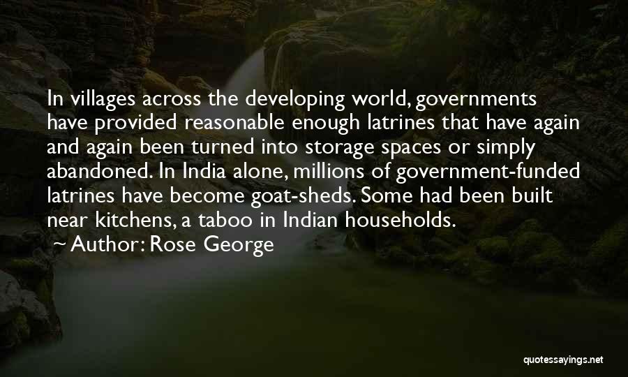 Rose George Quotes: In Villages Across The Developing World, Governments Have Provided Reasonable Enough Latrines That Have Again And Again Been Turned Into