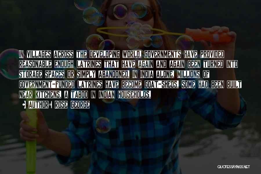 Rose George Quotes: In Villages Across The Developing World, Governments Have Provided Reasonable Enough Latrines That Have Again And Again Been Turned Into