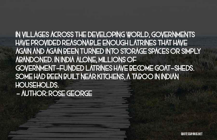 Rose George Quotes: In Villages Across The Developing World, Governments Have Provided Reasonable Enough Latrines That Have Again And Again Been Turned Into