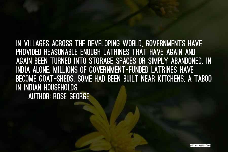 Rose George Quotes: In Villages Across The Developing World, Governments Have Provided Reasonable Enough Latrines That Have Again And Again Been Turned Into