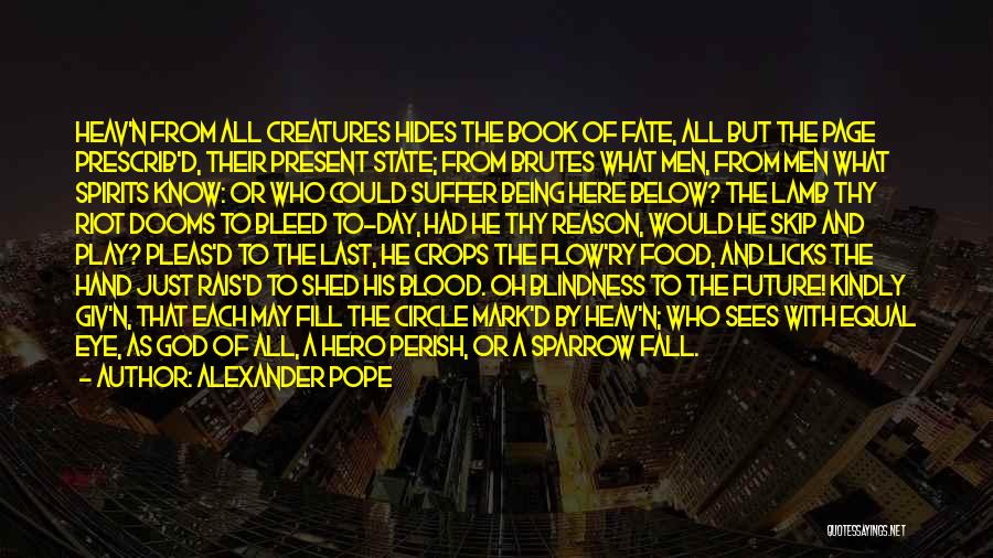 Alexander Pope Quotes: Heav'n From All Creatures Hides The Book Of Fate, All But The Page Prescrib'd, Their Present State; From Brutes What