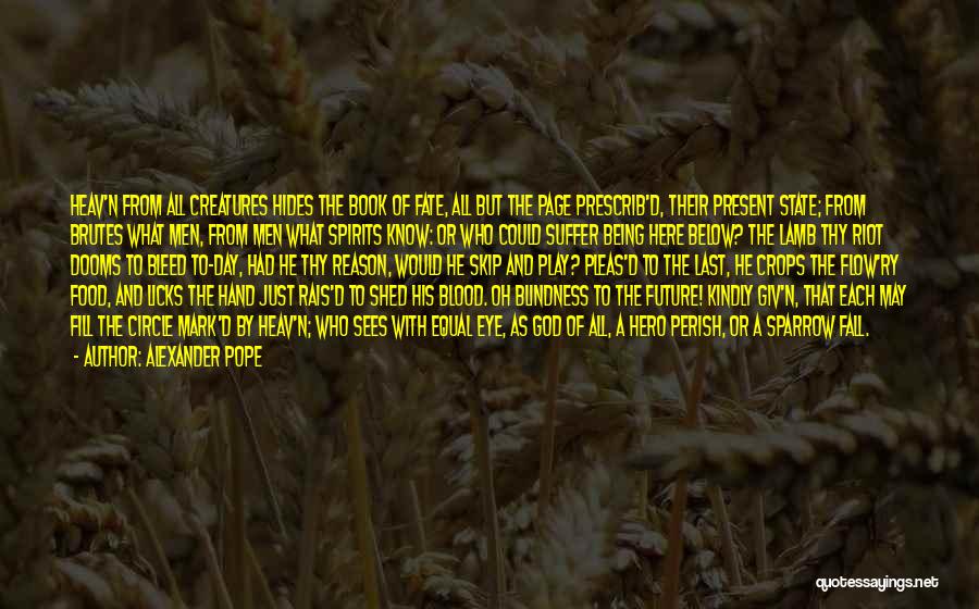 Alexander Pope Quotes: Heav'n From All Creatures Hides The Book Of Fate, All But The Page Prescrib'd, Their Present State; From Brutes What