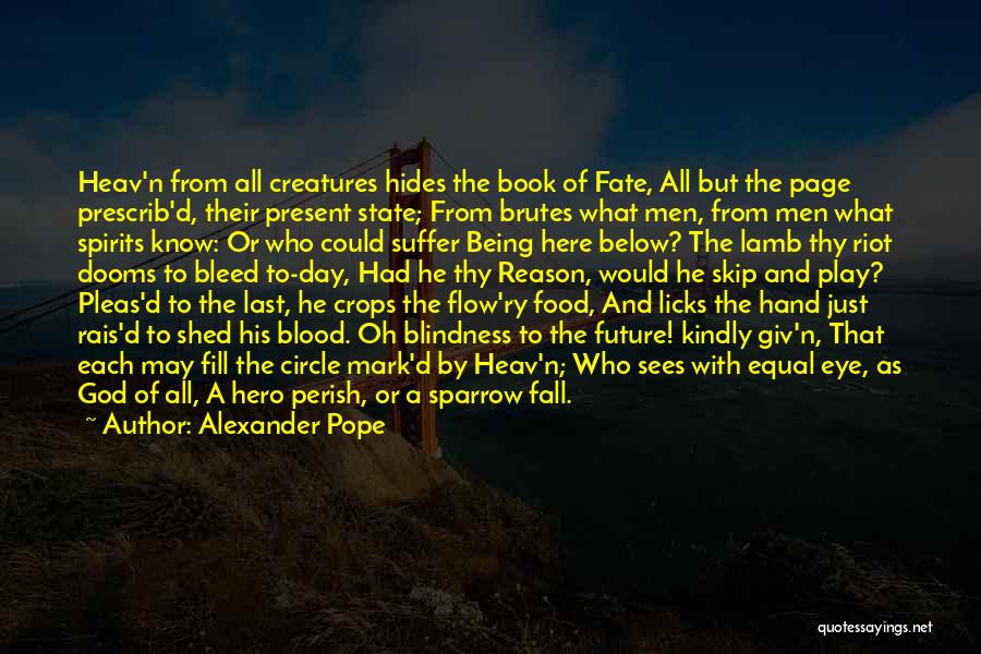 Alexander Pope Quotes: Heav'n From All Creatures Hides The Book Of Fate, All But The Page Prescrib'd, Their Present State; From Brutes What