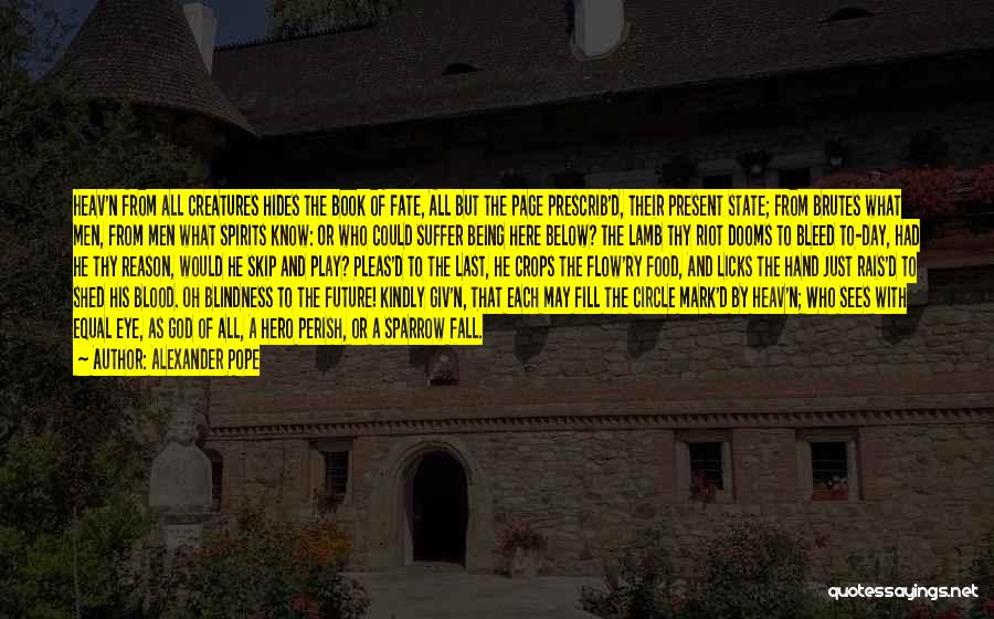 Alexander Pope Quotes: Heav'n From All Creatures Hides The Book Of Fate, All But The Page Prescrib'd, Their Present State; From Brutes What