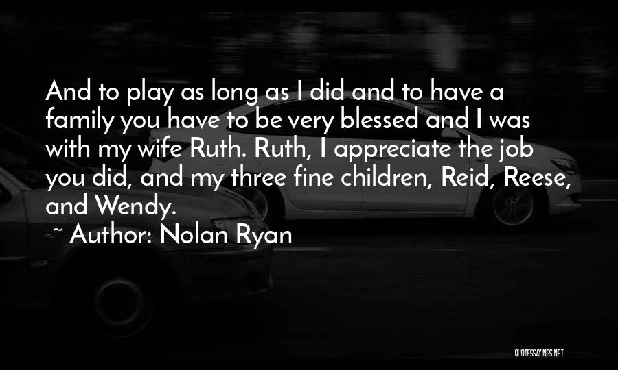 Nolan Ryan Quotes: And To Play As Long As I Did And To Have A Family You Have To Be Very Blessed And