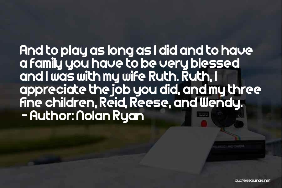 Nolan Ryan Quotes: And To Play As Long As I Did And To Have A Family You Have To Be Very Blessed And