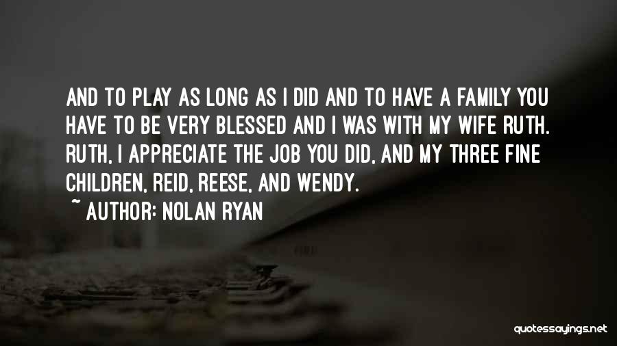 Nolan Ryan Quotes: And To Play As Long As I Did And To Have A Family You Have To Be Very Blessed And