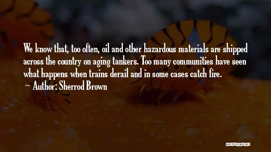 Sherrod Brown Quotes: We Know That, Too Often, Oil And Other Hazardous Materials Are Shipped Across The Country On Aging Tankers. Too Many