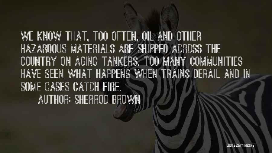 Sherrod Brown Quotes: We Know That, Too Often, Oil And Other Hazardous Materials Are Shipped Across The Country On Aging Tankers. Too Many