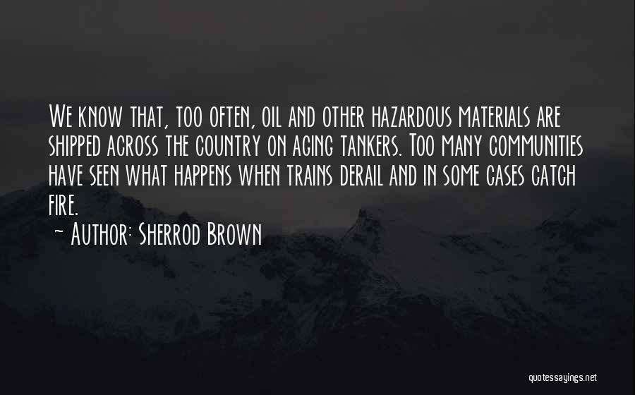 Sherrod Brown Quotes: We Know That, Too Often, Oil And Other Hazardous Materials Are Shipped Across The Country On Aging Tankers. Too Many
