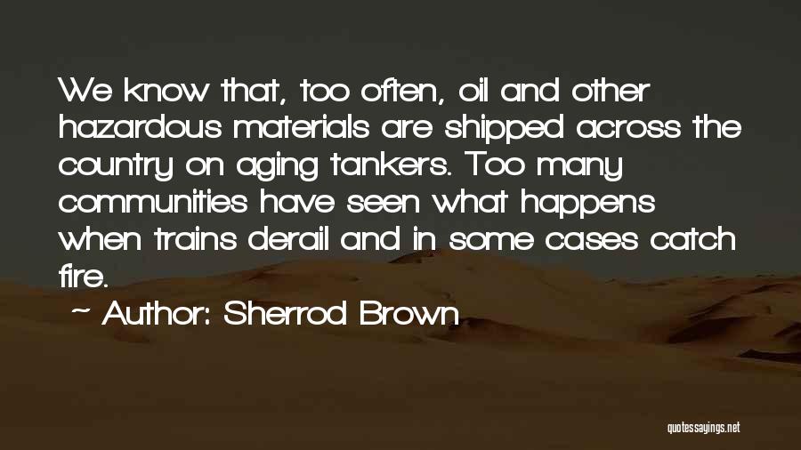 Sherrod Brown Quotes: We Know That, Too Often, Oil And Other Hazardous Materials Are Shipped Across The Country On Aging Tankers. Too Many