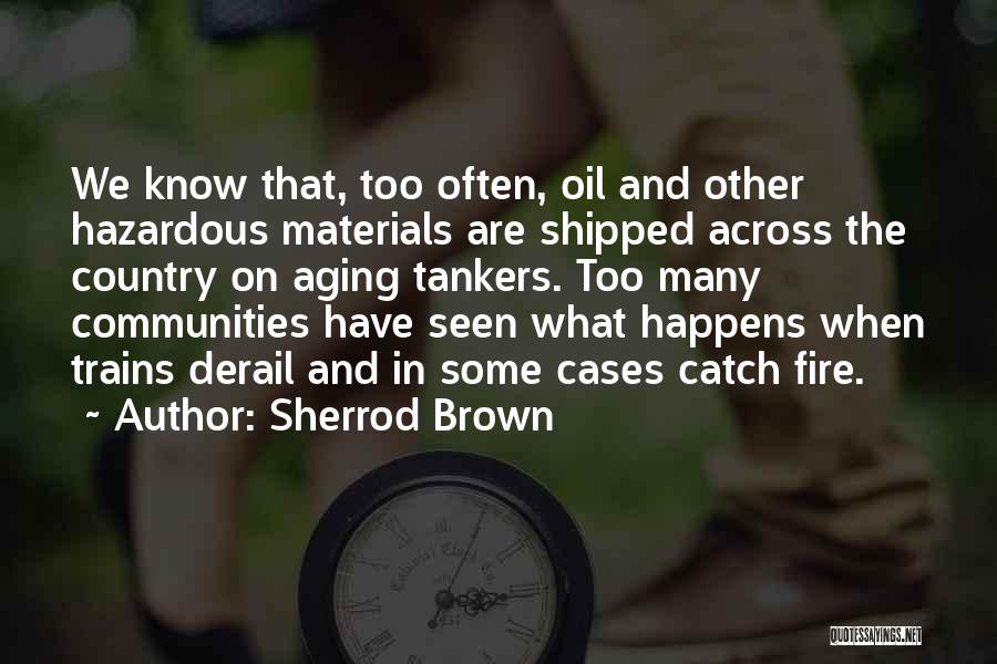 Sherrod Brown Quotes: We Know That, Too Often, Oil And Other Hazardous Materials Are Shipped Across The Country On Aging Tankers. Too Many