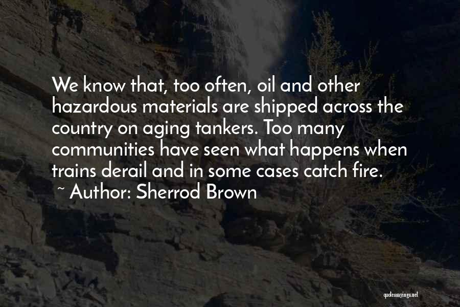 Sherrod Brown Quotes: We Know That, Too Often, Oil And Other Hazardous Materials Are Shipped Across The Country On Aging Tankers. Too Many