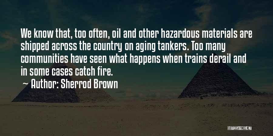 Sherrod Brown Quotes: We Know That, Too Often, Oil And Other Hazardous Materials Are Shipped Across The Country On Aging Tankers. Too Many