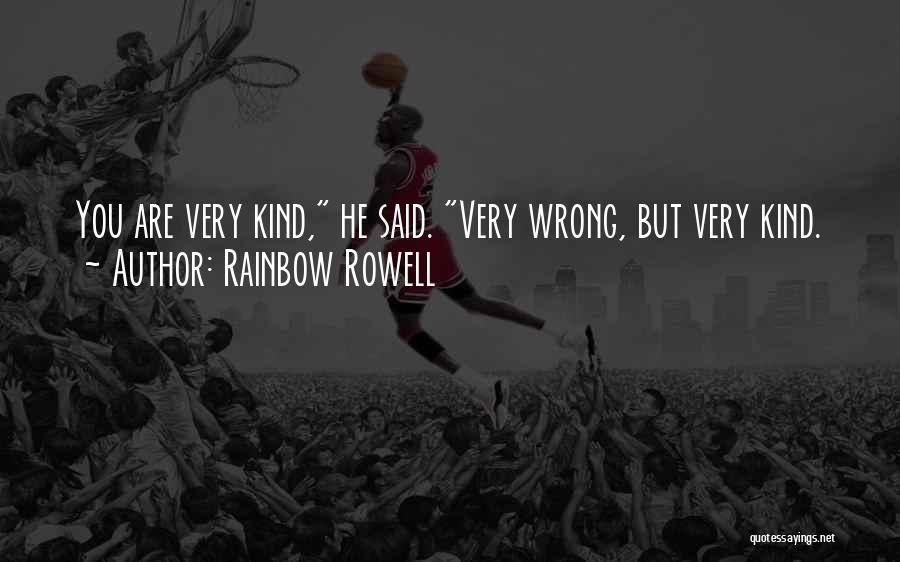 Rainbow Rowell Quotes: You Are Very Kind, He Said. Very Wrong, But Very Kind.
