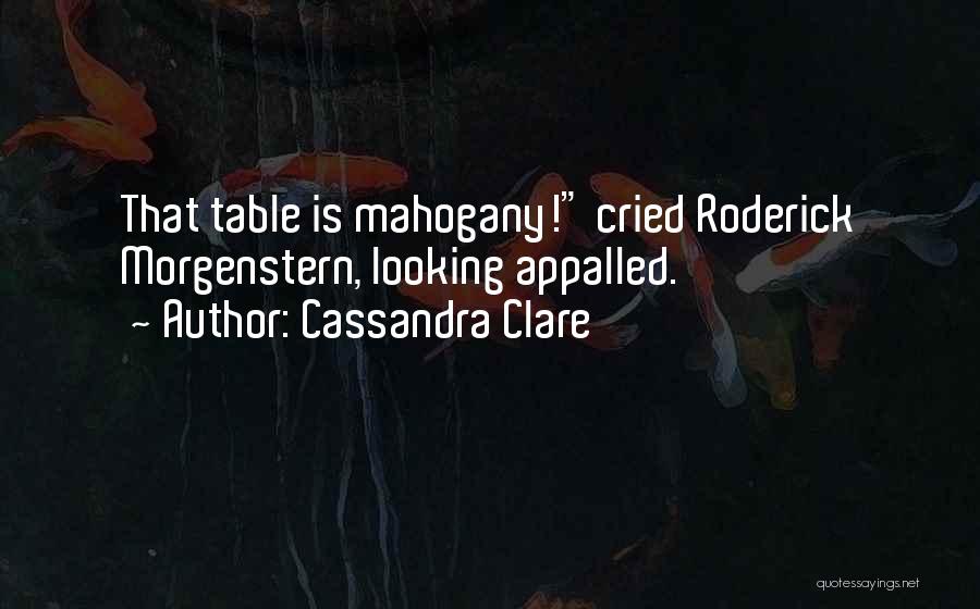 Cassandra Clare Quotes: That Table Is Mahogany! Cried Roderick Morgenstern, Looking Appalled.