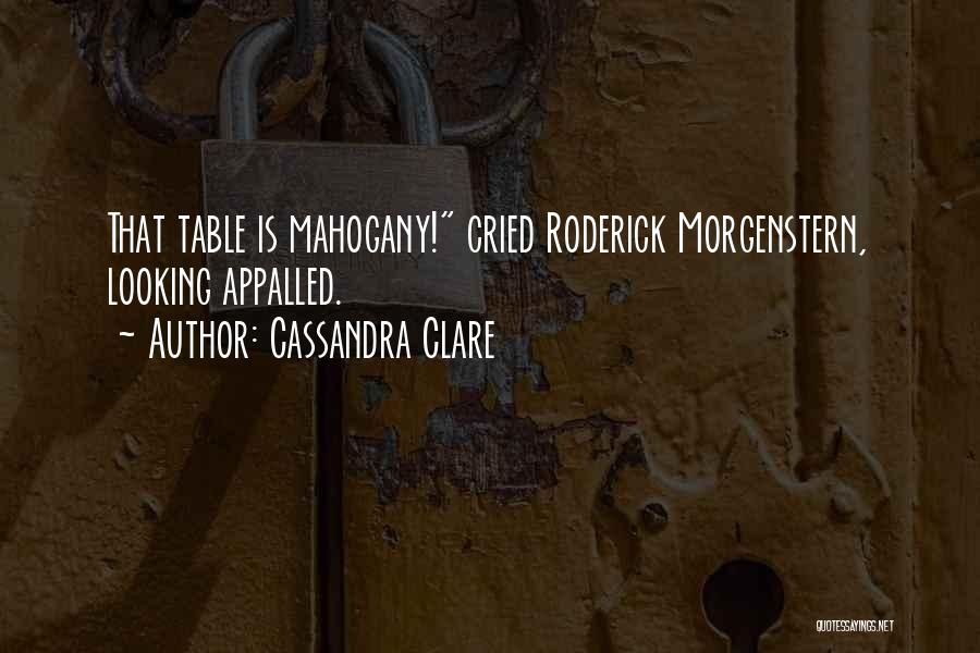 Cassandra Clare Quotes: That Table Is Mahogany! Cried Roderick Morgenstern, Looking Appalled.