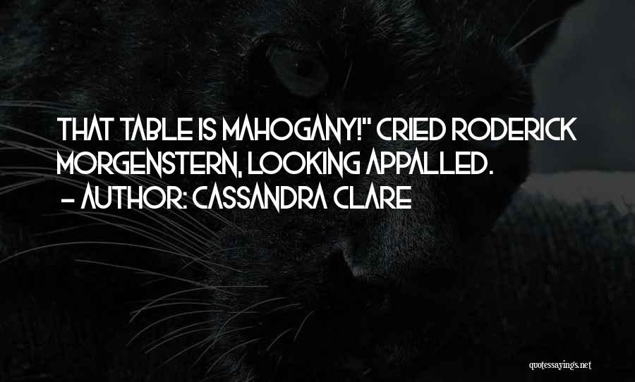 Cassandra Clare Quotes: That Table Is Mahogany! Cried Roderick Morgenstern, Looking Appalled.