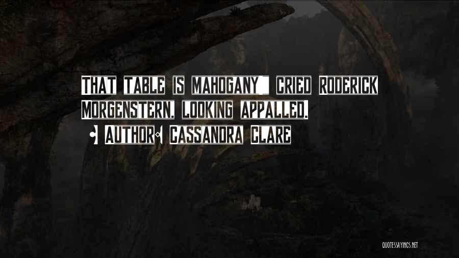 Cassandra Clare Quotes: That Table Is Mahogany! Cried Roderick Morgenstern, Looking Appalled.