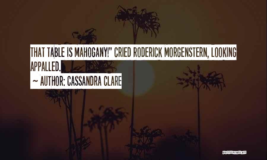 Cassandra Clare Quotes: That Table Is Mahogany! Cried Roderick Morgenstern, Looking Appalled.