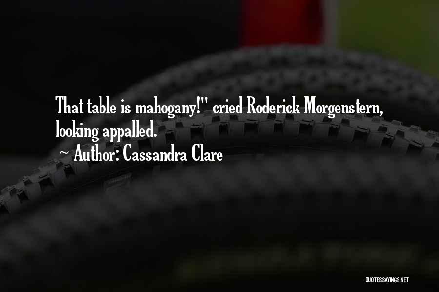 Cassandra Clare Quotes: That Table Is Mahogany! Cried Roderick Morgenstern, Looking Appalled.
