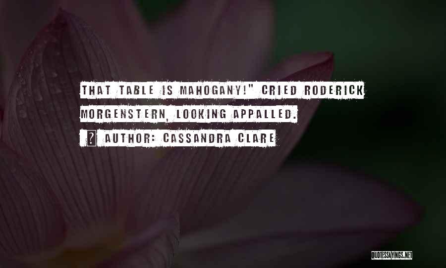 Cassandra Clare Quotes: That Table Is Mahogany! Cried Roderick Morgenstern, Looking Appalled.