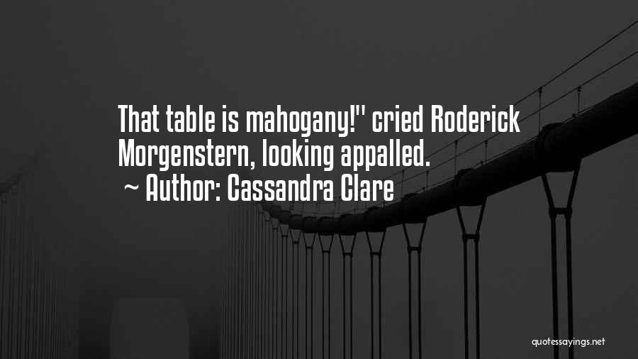 Cassandra Clare Quotes: That Table Is Mahogany! Cried Roderick Morgenstern, Looking Appalled.