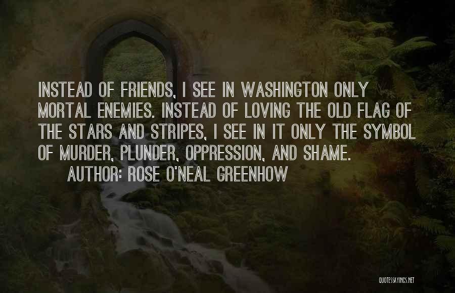 Rose O'Neal Greenhow Quotes: Instead Of Friends, I See In Washington Only Mortal Enemies. Instead Of Loving The Old Flag Of The Stars And