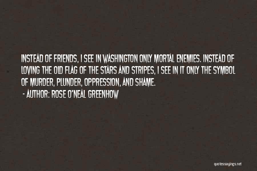 Rose O'Neal Greenhow Quotes: Instead Of Friends, I See In Washington Only Mortal Enemies. Instead Of Loving The Old Flag Of The Stars And