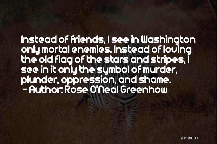 Rose O'Neal Greenhow Quotes: Instead Of Friends, I See In Washington Only Mortal Enemies. Instead Of Loving The Old Flag Of The Stars And