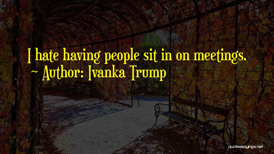 Ivanka Trump Quotes: I Hate Having People Sit In On Meetings.