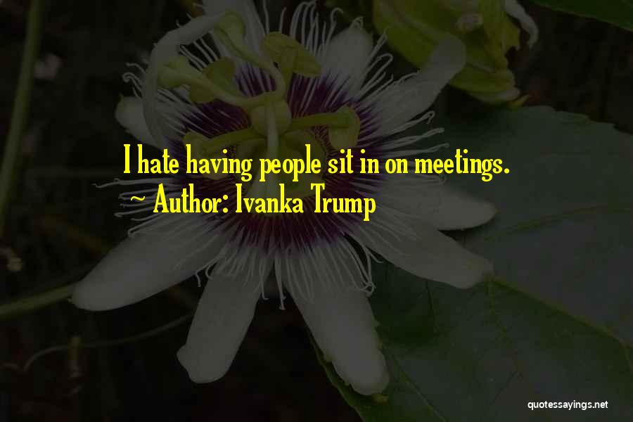 Ivanka Trump Quotes: I Hate Having People Sit In On Meetings.